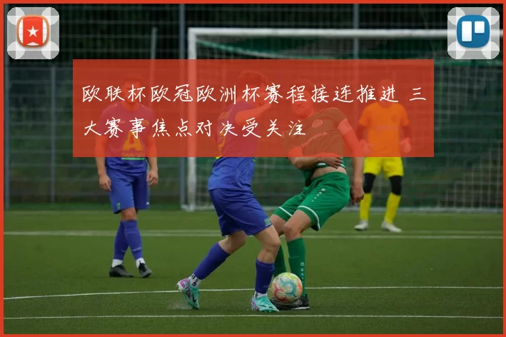 欧联杯欧冠欧洲杯赛程接连推进 三大赛事焦点对决受关注