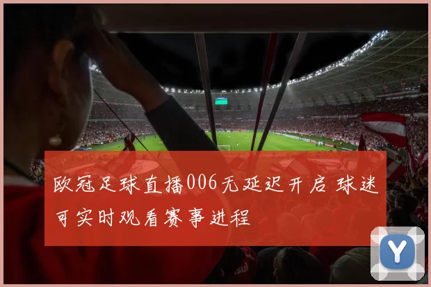 欧冠足球直播006无延迟开启 球迷可实时观看赛事进程
