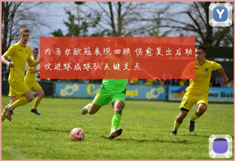 内马尔欧冠表现回顾 伤愈复出后助攻进球成球队关键支点