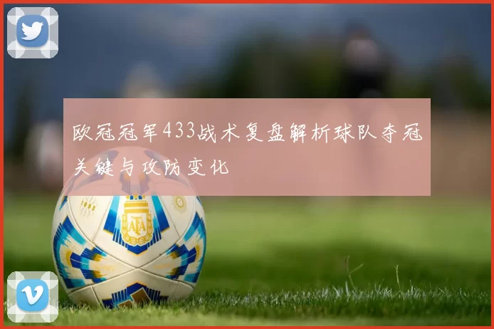 欧冠冠军433战术复盘解析球队夺冠关键与攻防变化