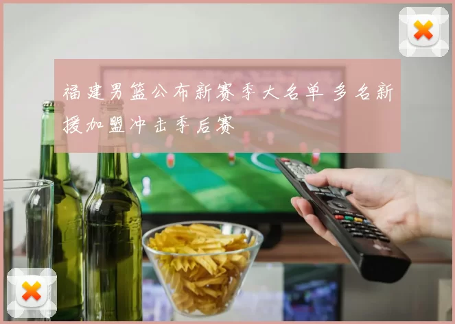 福建男篮公布新赛季大名单 多名新援加盟冲击季后赛