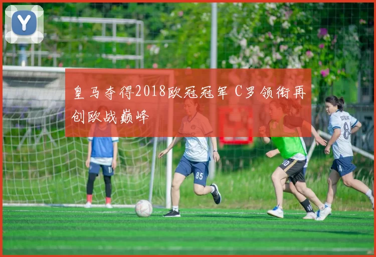 皇马夺得2018欧冠冠军 C罗领衔再创欧战巅峰