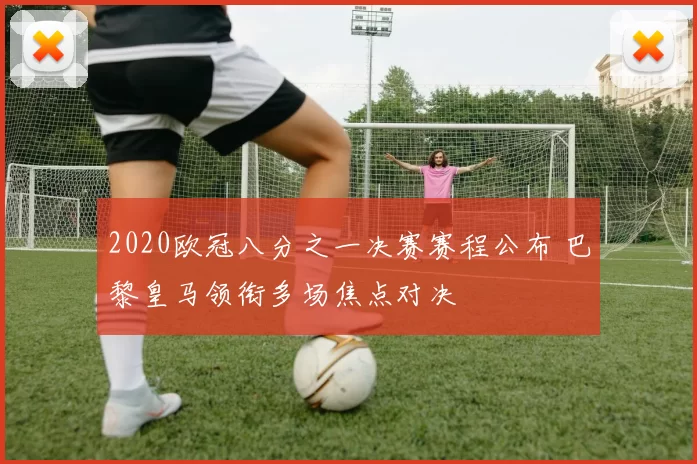 2020欧冠八分之一决赛赛程公布 巴黎皇马领衔多场焦点对决