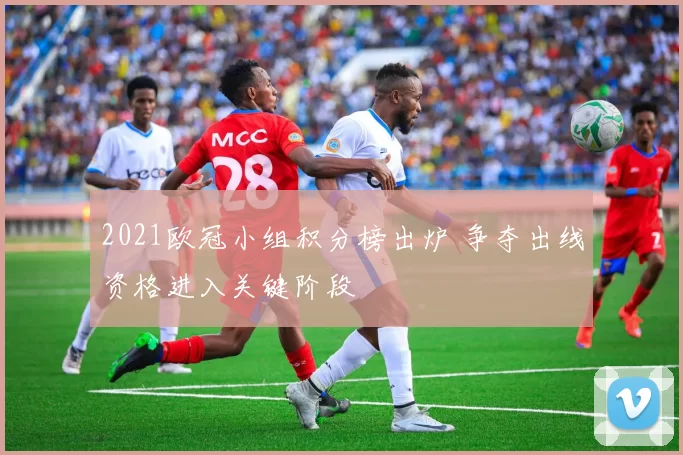 2021欧冠小组积分榜出炉 争夺出线资格进入关键阶段