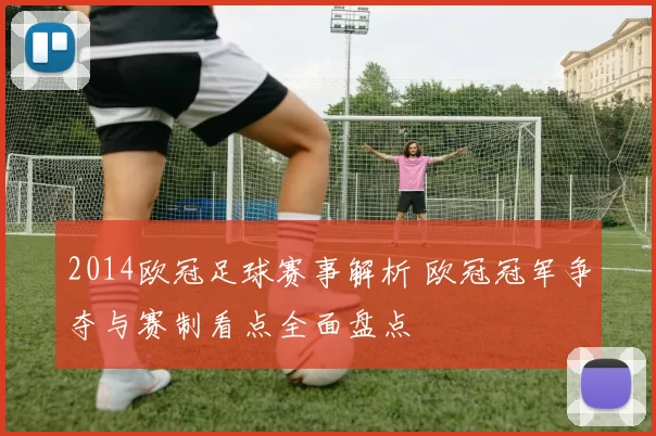 2014欧冠足球赛事解析 欧冠冠军争夺与赛制看点全面盘点