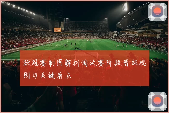 欧冠赛制图解析淘汰赛阶段晋级规则与关键看点