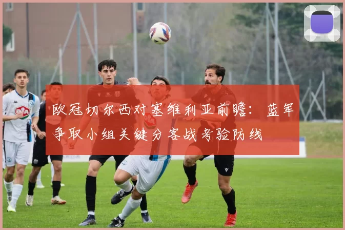 欧冠切尔西对塞维利亚前瞻：蓝军争取小组关键分客战考验防线