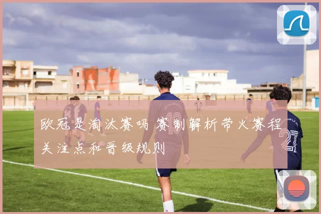 欧冠是淘汰赛吗 赛制解析带火赛程关注点和晋级规则