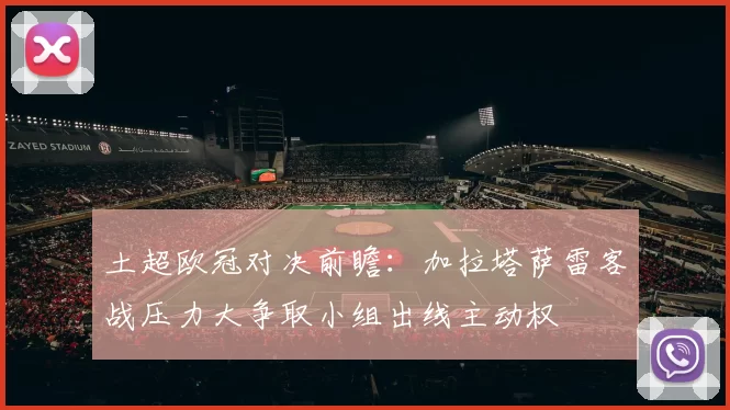 土超欧冠对决前瞻：加拉塔萨雷客战压力大争取小组出线主动权