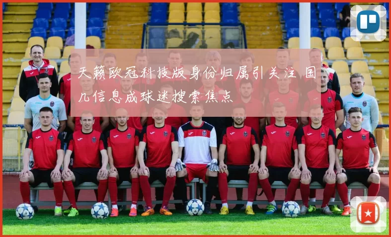 天籁欧冠科技版身份归属引关注 国几信息成球迷搜索焦点