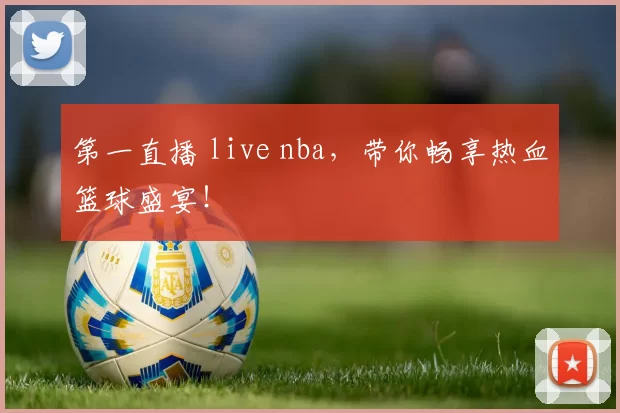 第一直播 live nba,带你畅享热血篮球盛宴!