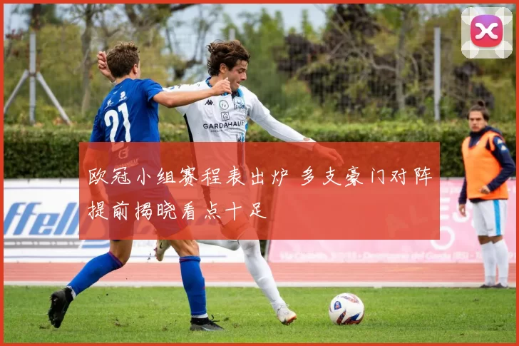 欧冠小组赛程表出炉 多支豪门对阵提前揭晓看点十足