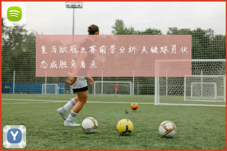 皇马欧冠决赛前景分析 关键球员状态成胜负看点