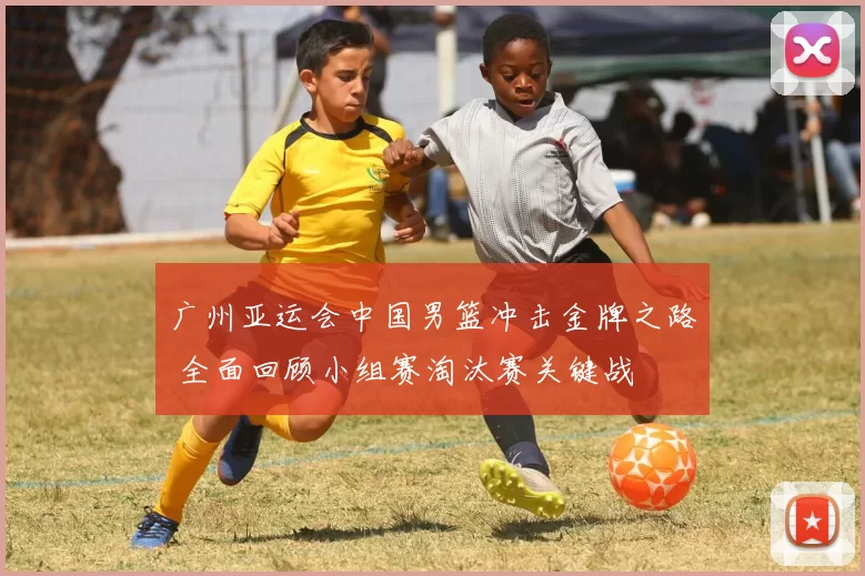 广州亚运会中国男篮冲击金牌之路 全面回顾小组赛淘汰赛关键战
