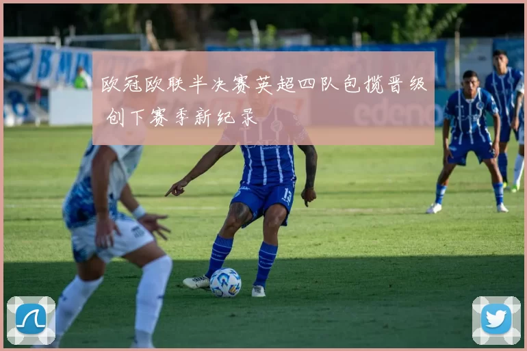 欧冠欧联半决赛英超四队包揽晋级 创下赛季新纪录