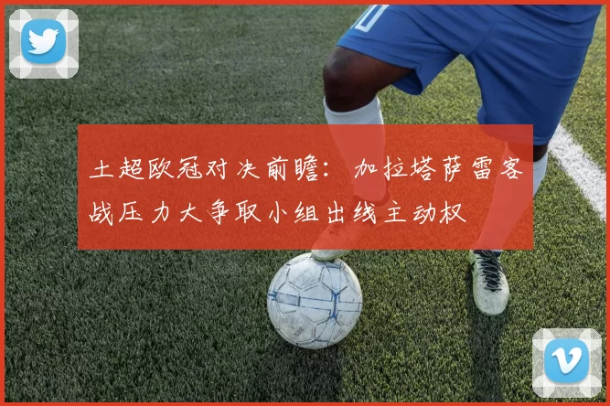 土超欧冠对决前瞻：加拉塔萨雷客战压力大争取小组出线主动权