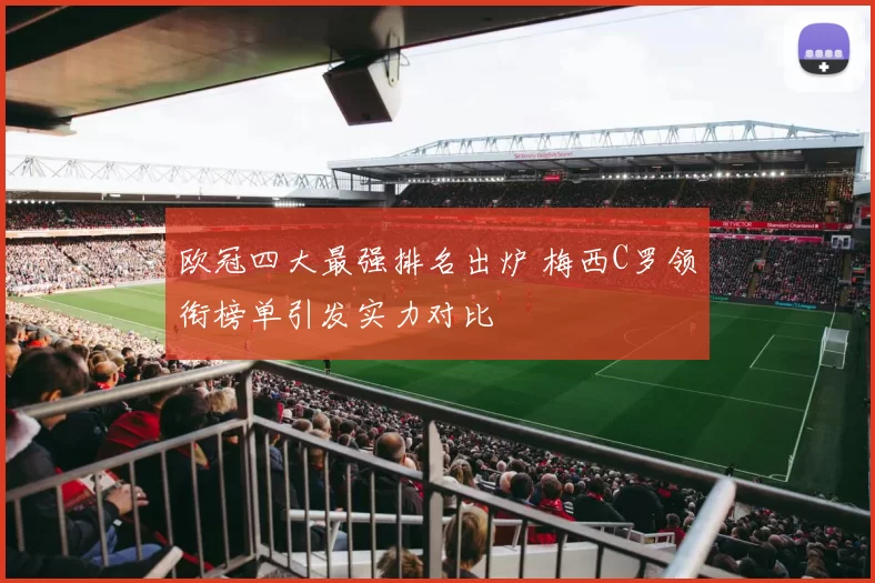 欧冠四大最强排名出炉 梅西C罗领衔榜单引发实力对比