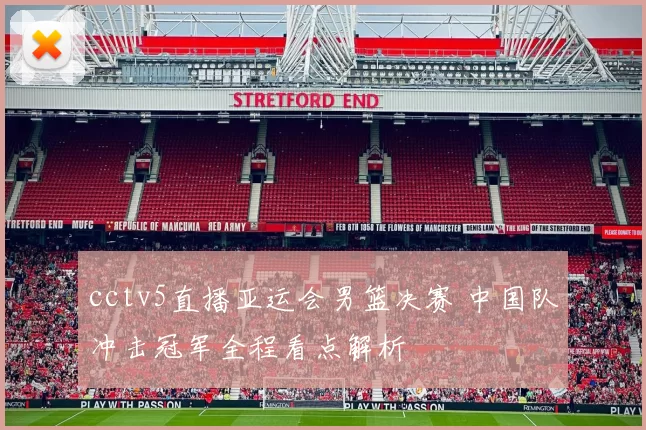 cctv5直播亚运会男篮决赛 中国队冲击冠军全程看点解析