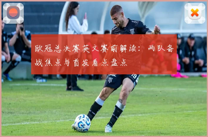 欧冠总决赛英文赛前解读：两队备战焦点与首发看点盘点