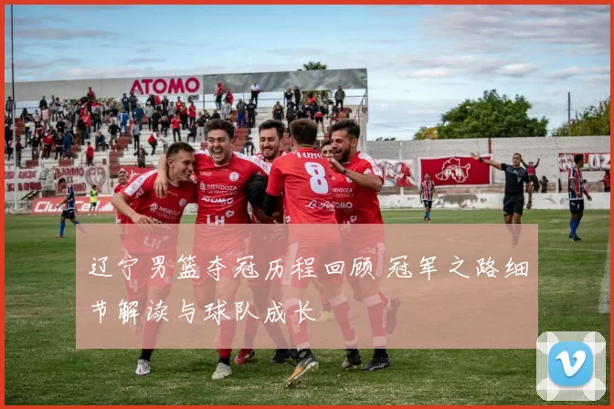 辽宁男篮夺冠历程回顾 冠军之路细节解读与球队成长