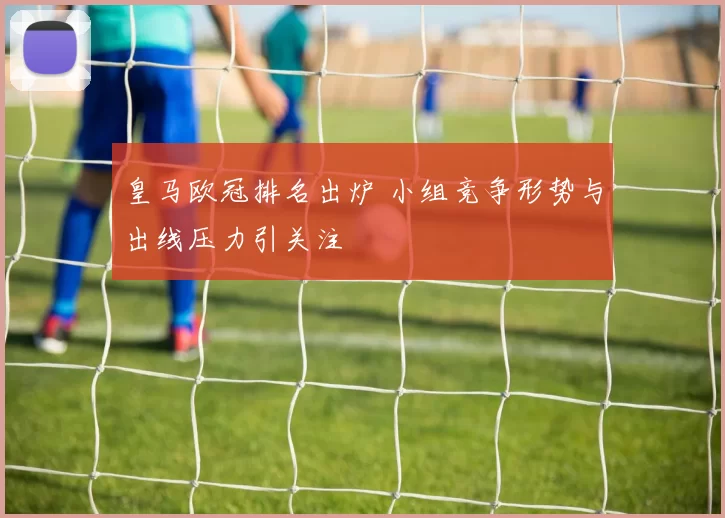 皇马欧冠排名出炉 小组竞争形势与出线压力引关注