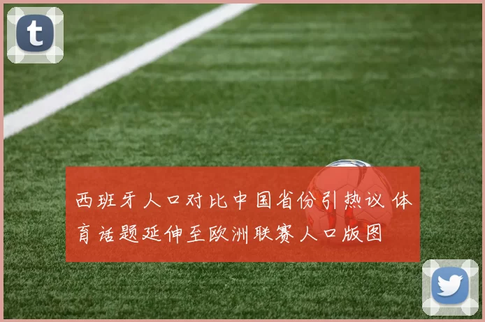 西班牙人口对比中国省份引热议 体育话题延伸至欧洲联赛人口版图