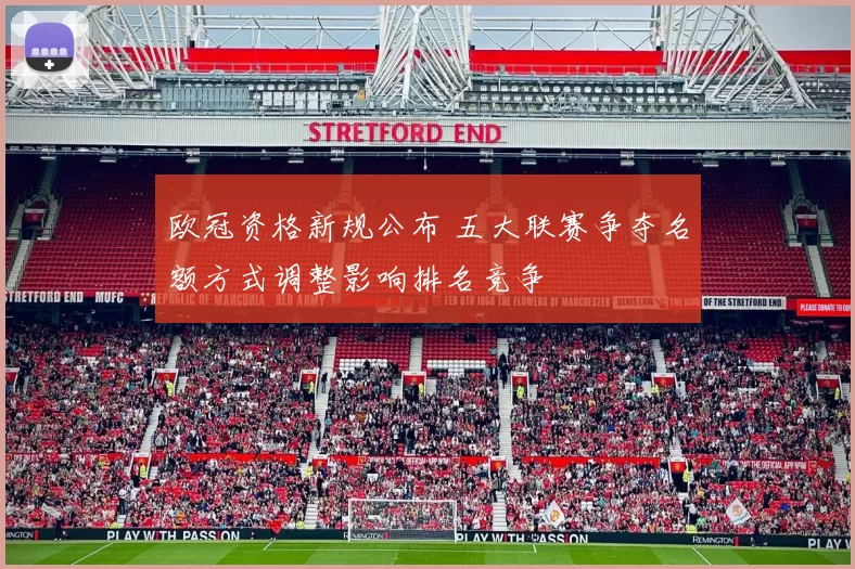 欧冠资格新规公布 五大联赛争夺名额方式调整影响排名竞争