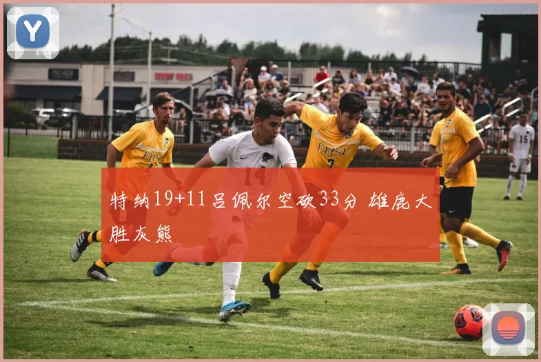 特纳19+11吕佩尔空砍33分 雄鹿大胜灰熊