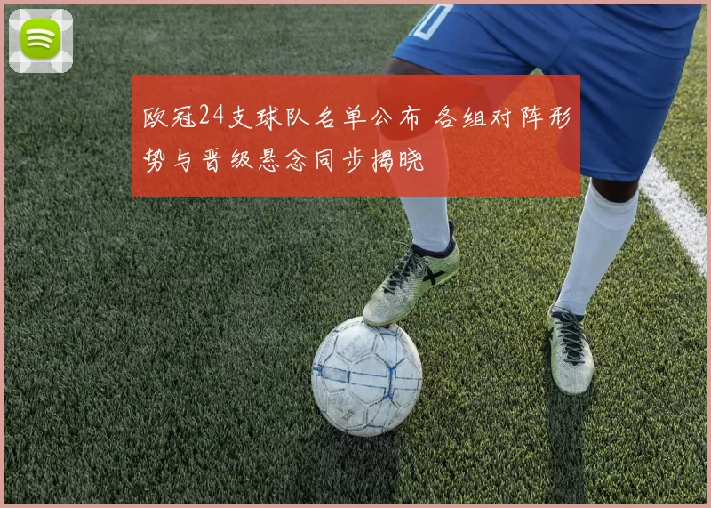 欧冠24支球队名单公布 各组对阵形势与晋级悬念同步揭晓