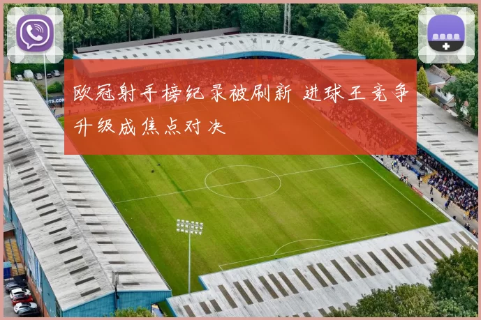 欧冠射手榜纪录被刷新 进球王竞争升级成焦点对决