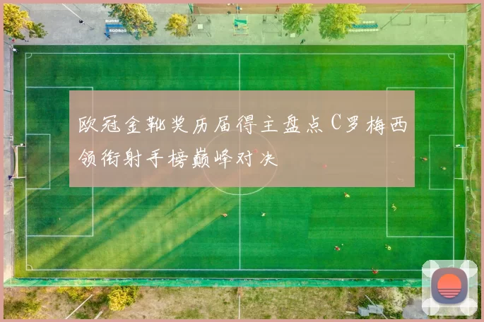 欧冠金靴奖历届得主盘点 C罗梅西领衔射手榜巅峰对决