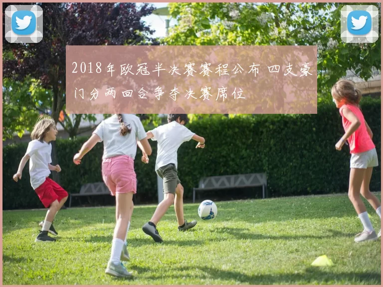2018年欧冠半决赛赛程公布 四支豪门分两回合争夺决赛席位