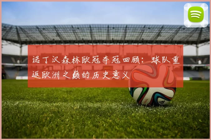 诺丁汉森林欧冠夺冠回顾:球队重返欧洲之巅的历史意义