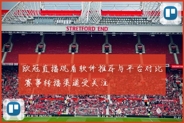 欧冠直播观看软件推荐与平台对比 赛事转播渠道受关注