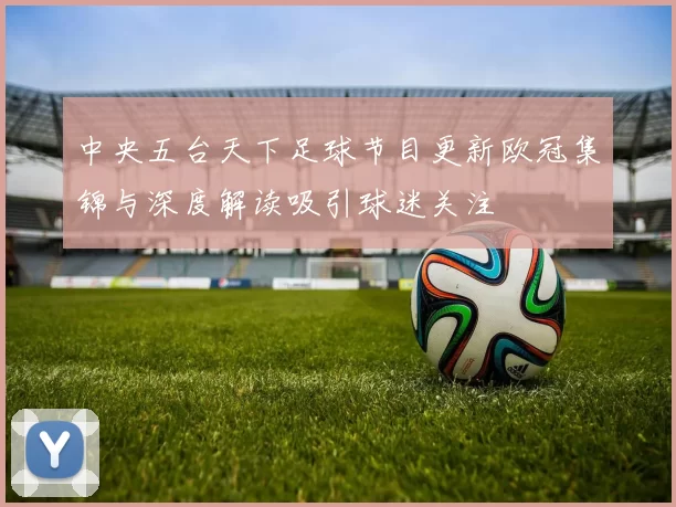 中央五台天下足球节目更新欧冠集锦与深度解读吸引球迷关注