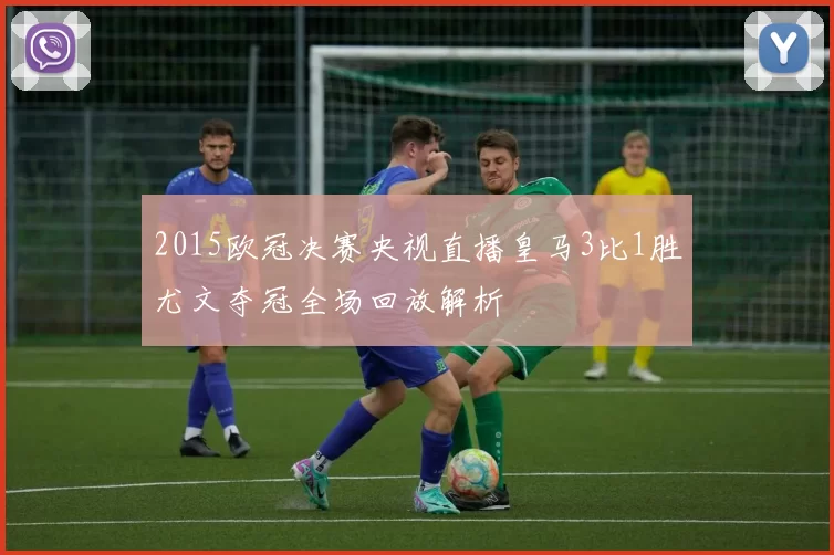 2015欧冠决赛央视直播皇马3比1胜尤文夺冠全场回放解析
