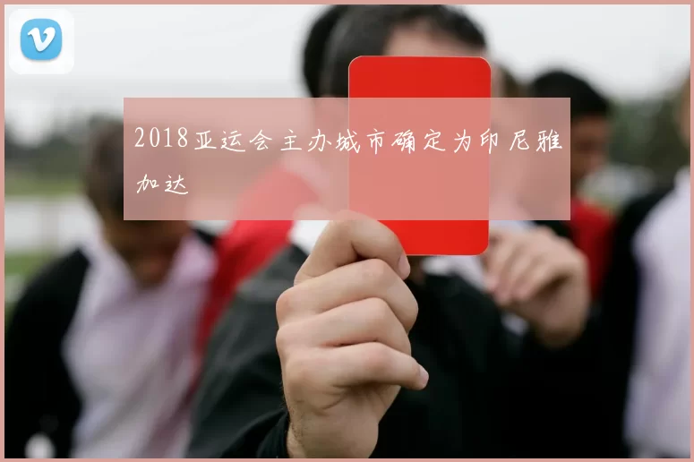2018亚运会主办城市确定为印尼雅加达