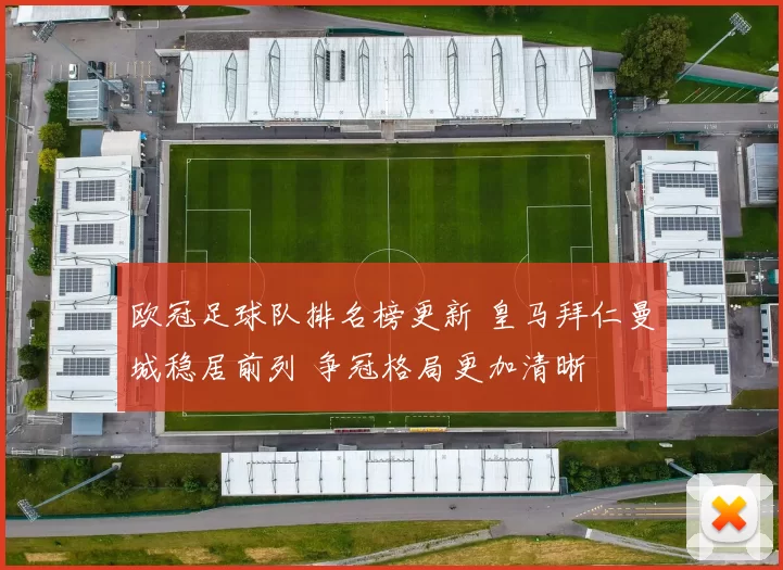 欧冠足球队排名榜更新 皇马拜仁曼城稳居前列 争冠格局更加清晰