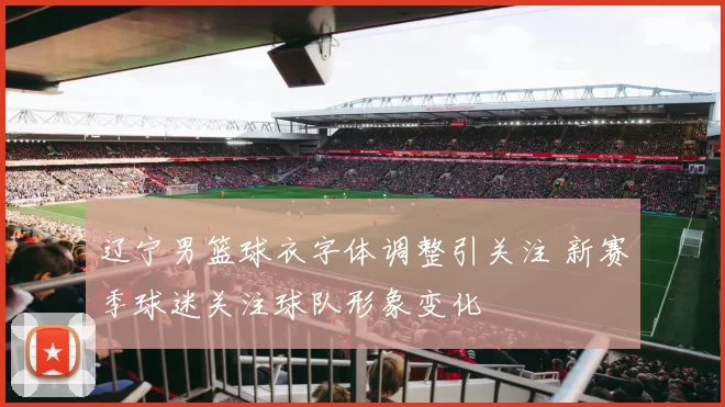 辽宁男篮球衣字体调整引关注 新赛季球迷关注球队形象变化