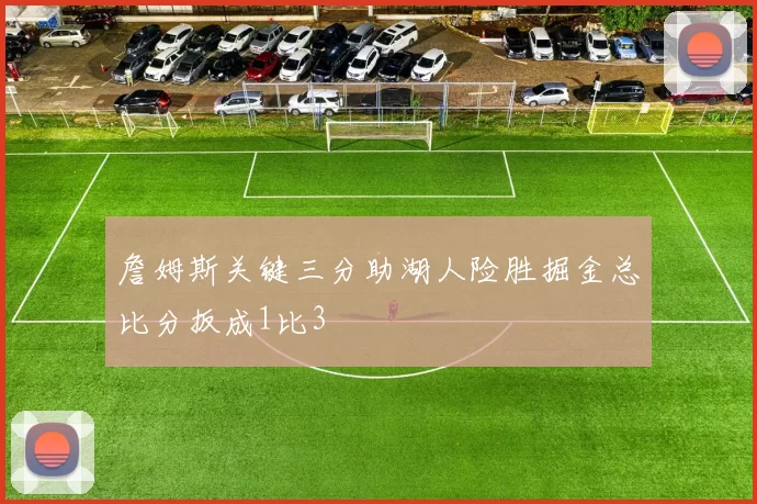 詹姆斯关键三分助湖人险胜掘金总比分扳成1比3