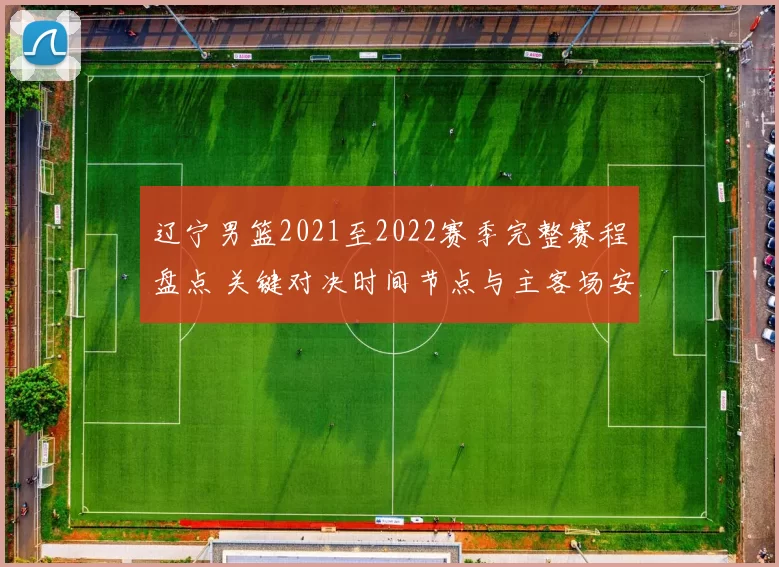 辽宁男篮2021至2022赛季完整赛程盘点 关键对决时间节点与主客场安排