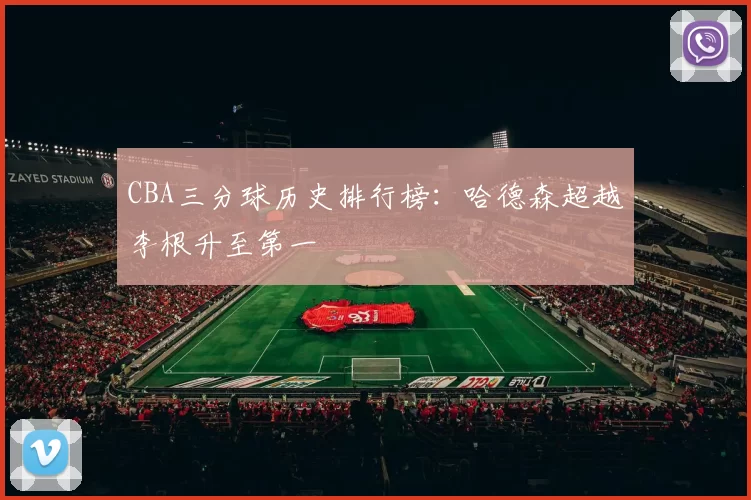 CBA三分球历史排行榜：哈德森超越李根升至第一