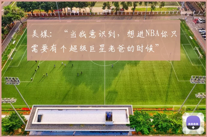 美媒：“当我意识到，想进NBA你只需要有个超级巨星老爸的时候”