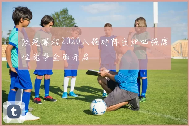 欧冠赛程2020八强对阵出炉四强席位竞争全面开启