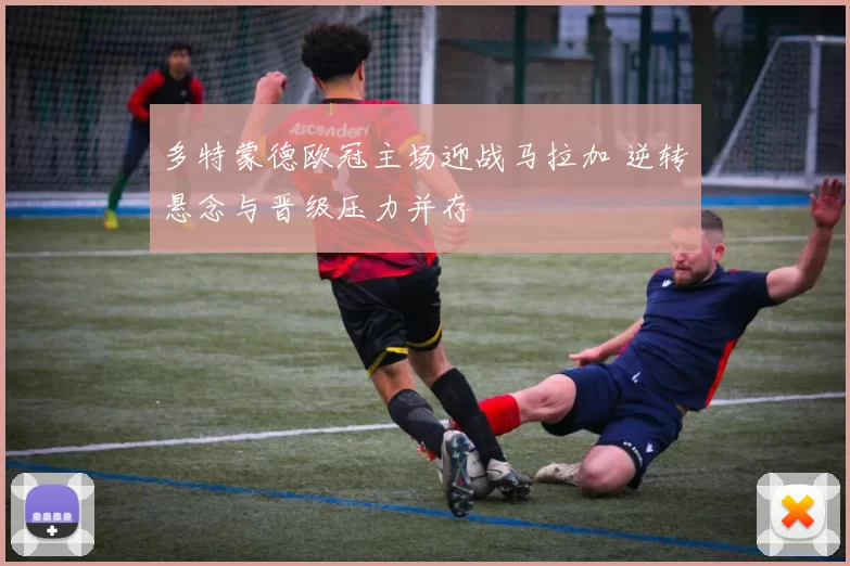 多特蒙德欧冠主场迎战马拉加 逆转悬念与晋级压力并存