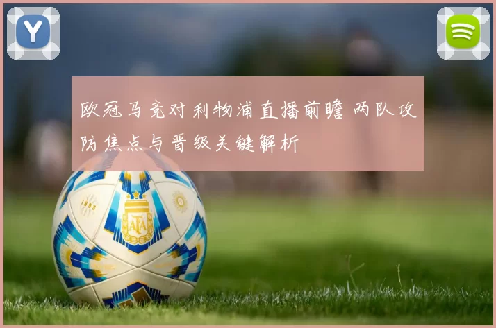 欧冠马竞对利物浦直播前瞻 两队攻防焦点与晋级关键解析