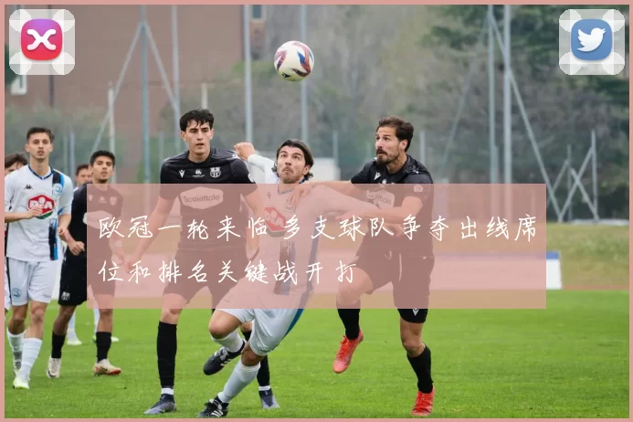 欧冠一轮来临 多支球队争夺出线席位和排名关键战开打