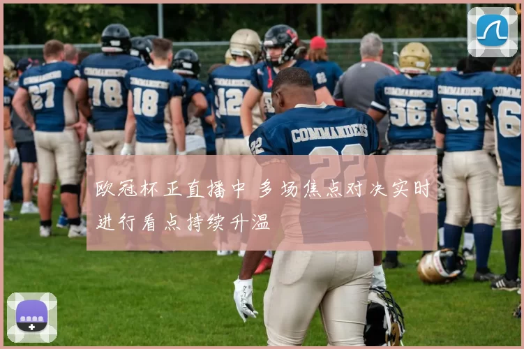 欧冠杯正直播中 多场焦点对决实时进行看点持续升温