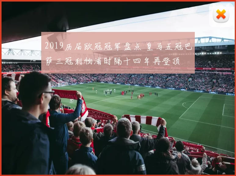 2019历届欧冠冠军盘点 皇马五冠巴萨三冠利物浦时隔十四年再登顶