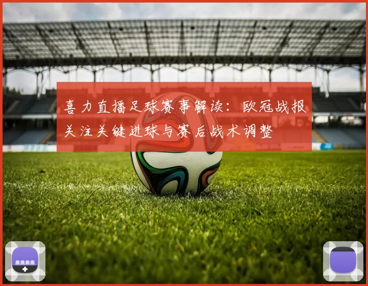 喜力直播足球赛事解读：欧冠战报关注关键进球与赛后战术调整